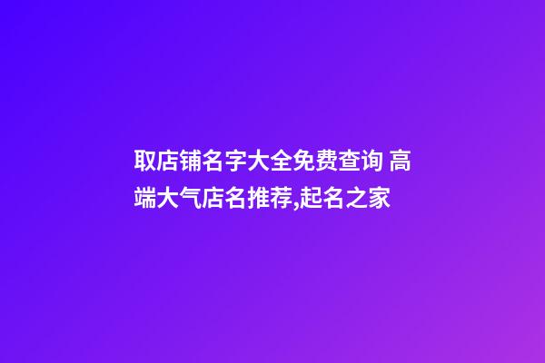 取店铺名字大全免费查询 高端大气店名推荐,起名之家